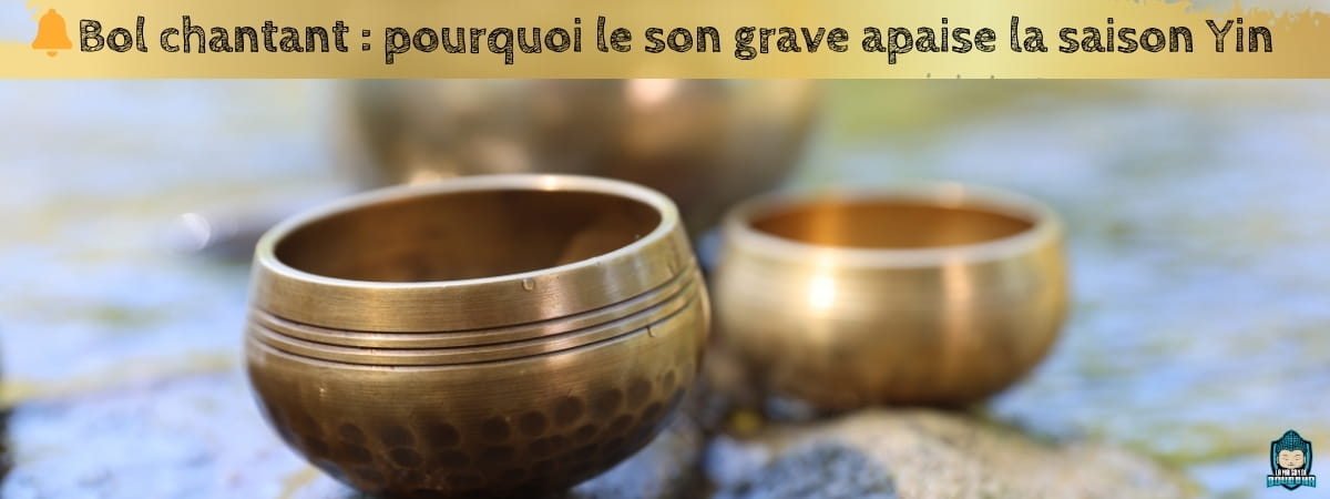 Bol-chantant-pourquoi-le-son grave-apaise-la-saison-Yin-bannière-blog-La-Maison-de-Bouddha
